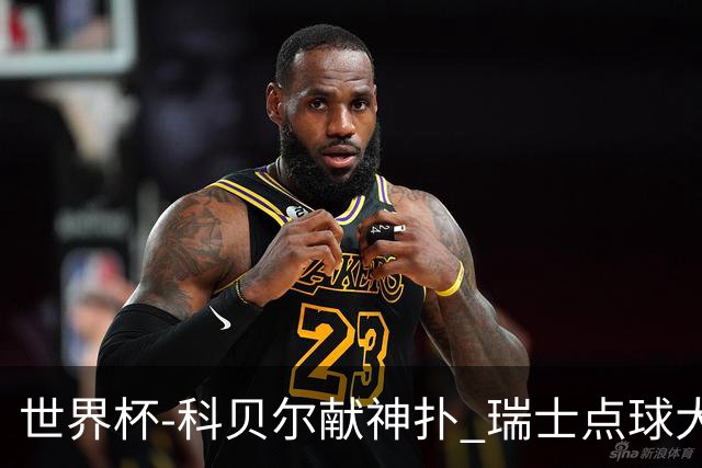 世界杯-科贝尔献神扑 瑞士点球大战4-3哥伦比亚进8强