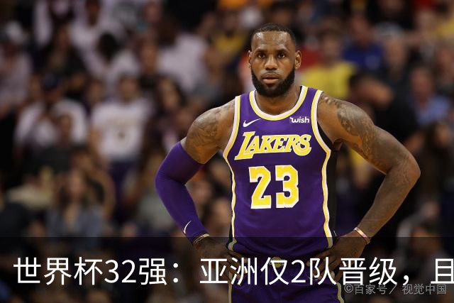 世界杯32强：亚洲仅2队晋级，且预选赛均与国足同组，下届或晋级