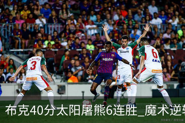 布克40分太阳屠熊6连胜 魔术逆转绿军6连胜