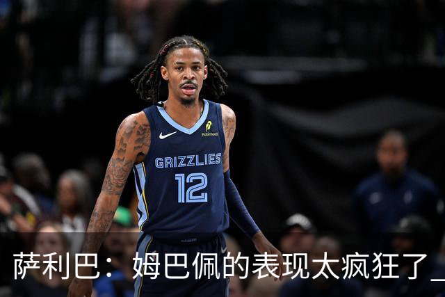萨利巴：姆巴佩的表现太疯狂了 希望他一整个赛事都能不断进球